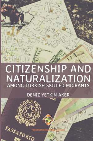 Citizenship and Naturalization among Turkish Skilled Migrants de Deniz Yetkin Aker