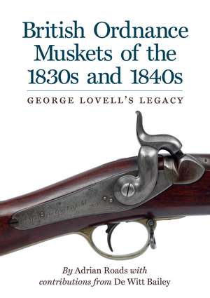 British Ordnance Muskets of the1830s and 1840s: George Lovell's Legacy de Adrian Roads