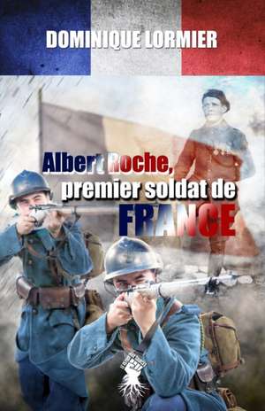 Albert Roche, premier soldat de France de Dominique Lormier