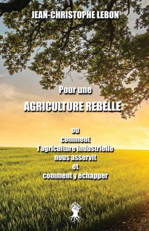 Pour une Agriculture rebelle de Jean-Christophe Lebon