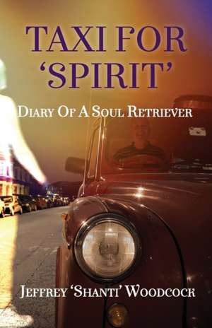 Taxi for 'Spirit': Diary of a Soul Retriever de Jeffrey 'Shanti' Woodcock