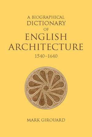 A Biographical Dictionary of English Architecture, 1540-1640 de Mark Girouard