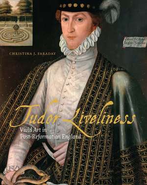 Tudor Liveliness: Vivid Art in Post-Reformation England de Christina J Faraday