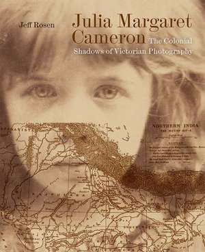 Julia Margaret Cameron: The Colonial Shadows of Victorian Photography de Jeff Rosen