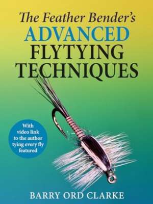 The Feather Bender's Advanced Flytying Techniques de Barry Ord Clarke