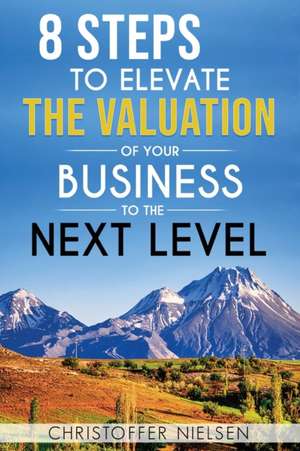 8 Steps to Elevate the Valuation of Your Business to the Next Level de Christoffer Nielsen