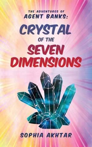 The Adventures of Agent Banks - Crystal of the Seven Dimensions de Sophia Akhtar