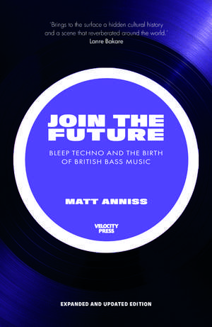 Join the Future: Bleep Techno and the Birth of British Bass Music de Matt Anniss