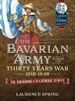 The Bavarian Army During the Thirty Years War, 1618-1648 de Laurence Spring