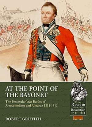 At the Point of the Bayonet: The Peninsular War Battles of Arroyomolinos and Almaraz 1811-1812 de Robert Griffith