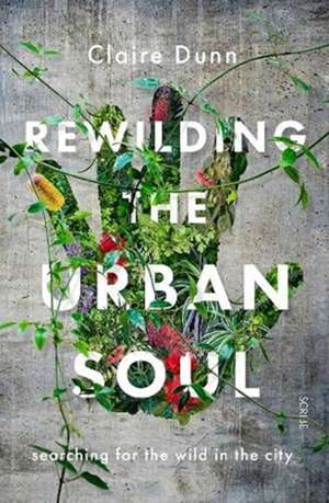 Rewilding the Urban Soul de Claire Dunn