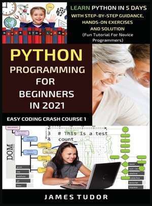 Python Programming For Beginners In 2021: Learn Python In 5 Days With Step By Step Guidance, Hands-on Exercises And Solution (Fun Tutorial For Novice de James Tudor