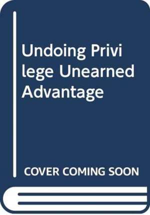 UNDOING PRIVILEGE UNEARNED ADVANTAGE de Professor Bob Pease