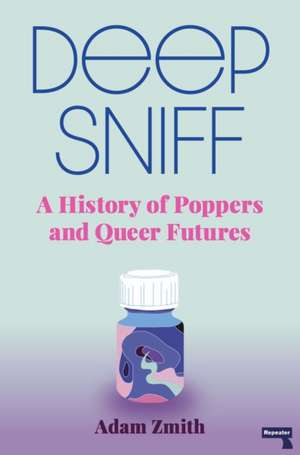 Deep Sniff: A History of Poppers and Queer Futures de Adam Zmith