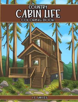 Country Cabin Life Coloring Book de I C Smiles