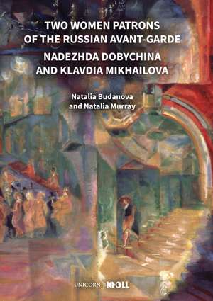 Two Women Patrons of the Russian Avant-Garde: Nadezhda Dobychina and Klavdia Mikhailova de Natalia Murray