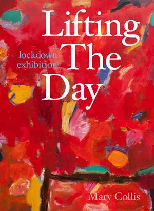 Lifting the Day: A Lockdown Exhibition de Mary Collis