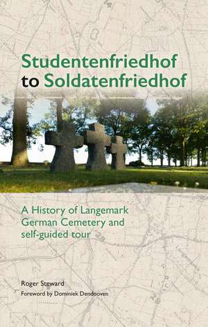 Studentenfriedhof to Soldatenfriedhof: A History of Langemark German Cemetery and Self-guided Tour de Roger Steward