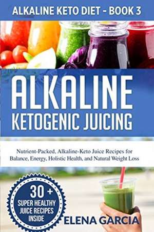 Alkaline Ketogenic Juicing de Elena Garcia