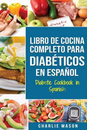 LIBRO DE COCINA COMPLETO PARA DIABÉTICOS En Español / Diabetic Cookbook in Spanish de Charlie Mason