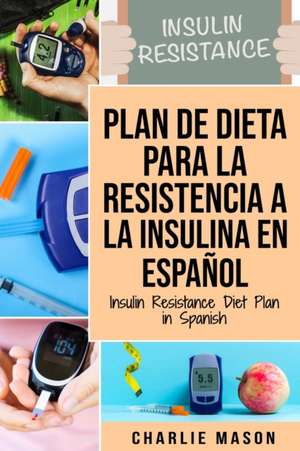 Plan De Dieta Para La Resistencia A La Insulina En Español/Insulin Resistance Diet Plan in Spanish de Charlie Mason