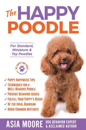 The Happy Poodle: The Happiness Guide for Standard, Miniature & Toy Poodles de Asia Moore