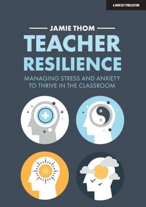 Teacher Resilience: Managing stress and anxiety to thrive in the classroom de Jamie Thom