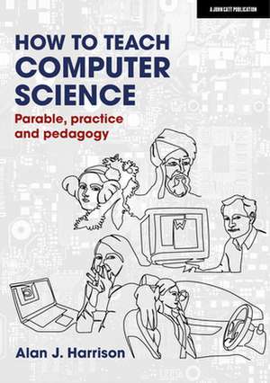 How to Teach Computer Science: Parable, practice and pedagogy de Alan J. Harrison