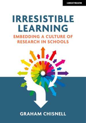 Irresistible Learning: Embedding a culture of research in schools de Graham Chisnell