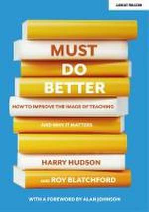 Must do better: How to improve the image of teaching and why it matters de Roy Blatchford