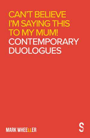 Can't Believe I'm Saying This to My Mum: Contemporary Duologues de Mark Wheeller