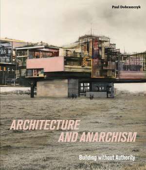 Architecture and Anarchism: Building without Authority de Paul Dobraszczyk