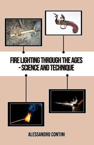 Fire Lighting Through the Ages - Science and Technique - Colour Edition de Alessandro Contini