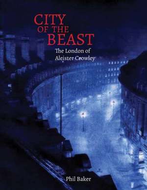 City of the Beast: The London of Aleister Crowley de Phil Baker