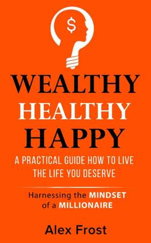 A Practical Guide How to Live the Life You Deserve.: Harnessing the mindset of millionaire de Alex Frost