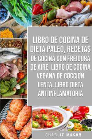 Libro De Cocina De Dieta Paleo, Recetas De Cocina Con Freidora De Aire, Libro De Cocina Vegana De Cocción Lenta, Libro Dieta Antiinflamatoria de Charlie Mason