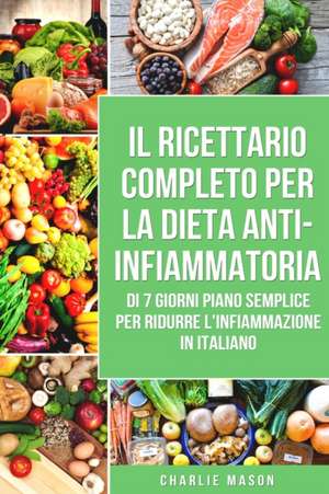 Il Ricettario Completo per la Dieta Anti-infiammatoria di 7 Giorni Piano Semplice per Ridurre l'Infiammazione de Charlie Mason