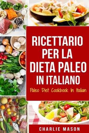 Ricettario per la Dieta Paleo In Italiano/Paleo Diet Cookbook In Italian de Charlie Mason