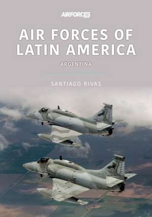 Air Forces of Latin America: Argentina de Santiago Rivas