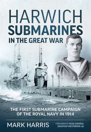 Harwich Submarines in the Great War de Mark Harris