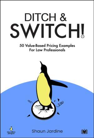 Ditch & Switch: 50 Value-Based Pricing Examples for Law Professionals de Shaun Jardine