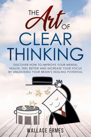 The Art of Clear Thinking de Wallace Ermes