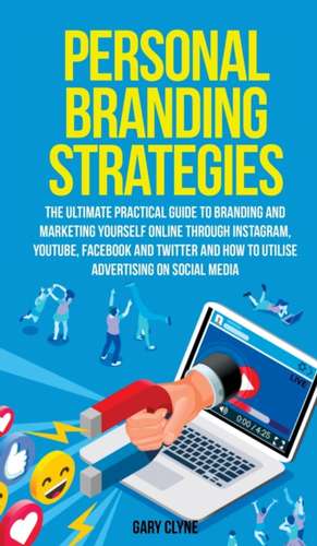 Personal Branding Strategies The Ultimate Practical Guide to Branding And Marketing Yourself Online Through Instagram, YouTube, Facebook and Twitter And How To Utilize Advertising on Social Media de Gary Clyne