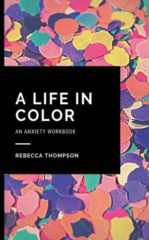 A Life In Color-An Anxiety Workbook de Rebecca Thompson