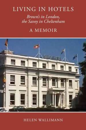 Living in Hotels: Brown's in London, the Savoy in Cheltenham, a Memoir de Helen Wallimann