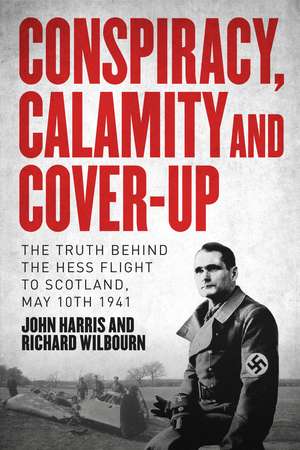 Conspiracy, Calamity and Cover-up: The Truth Behind the Hess Flight to Scotland, May 10th 1941 de Richard Wilbourn