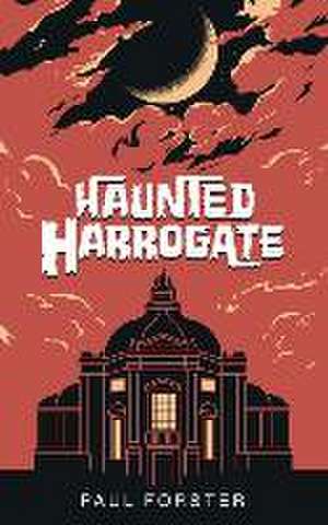 Haunted Harrogate de Paul Forster