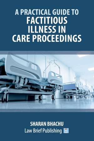 A Practical Guide to Factitious Illness in Care Proceedings de Sharan Bhachu