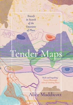 Tender Maps: Travels in Search of the Emotion of Place de Alice Maddicott