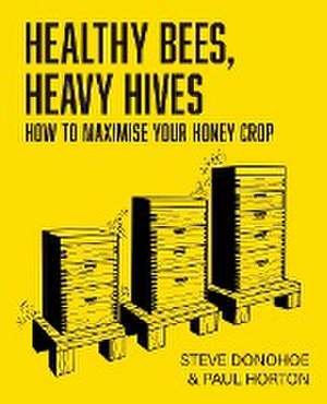 Healthy Bees, Heavy Hives - How to maximise your honey crop de Steve Donohoe